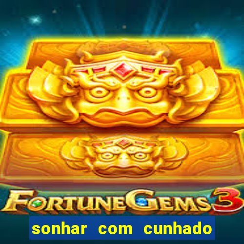 sonhar com cunhado no jogo do bicho